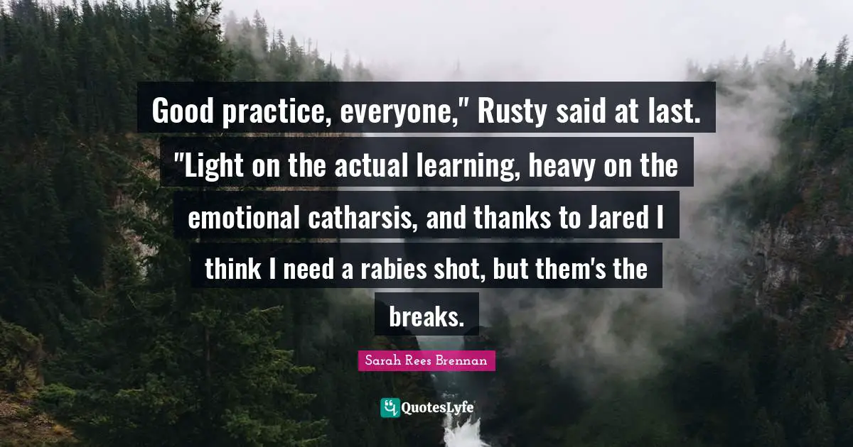 Rabies Quotes: "Good practice, everyone," Rusty said at last. "Light on the actual learning, heavy on the emotional catharsis, and thanks to Jared I think I need a rabies shot, but them's the breaks."