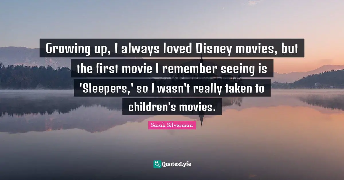 Growing up, I always loved Disney movies, but the first movie I remember seeing is 'Sleepers,' so I wasn't really taken to children's movies.