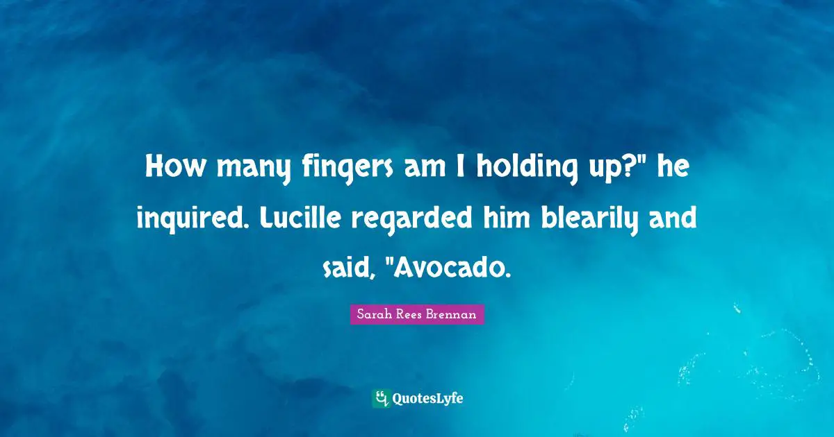 How many fingers am I holding up?" he inquired. Lucille regarded him blearily and said, "Avocado.