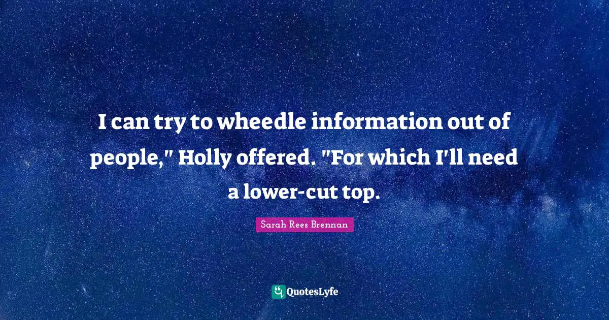 I can try to wheedle information out of people," Holly offered. "For which I'll need a lower-cut top.