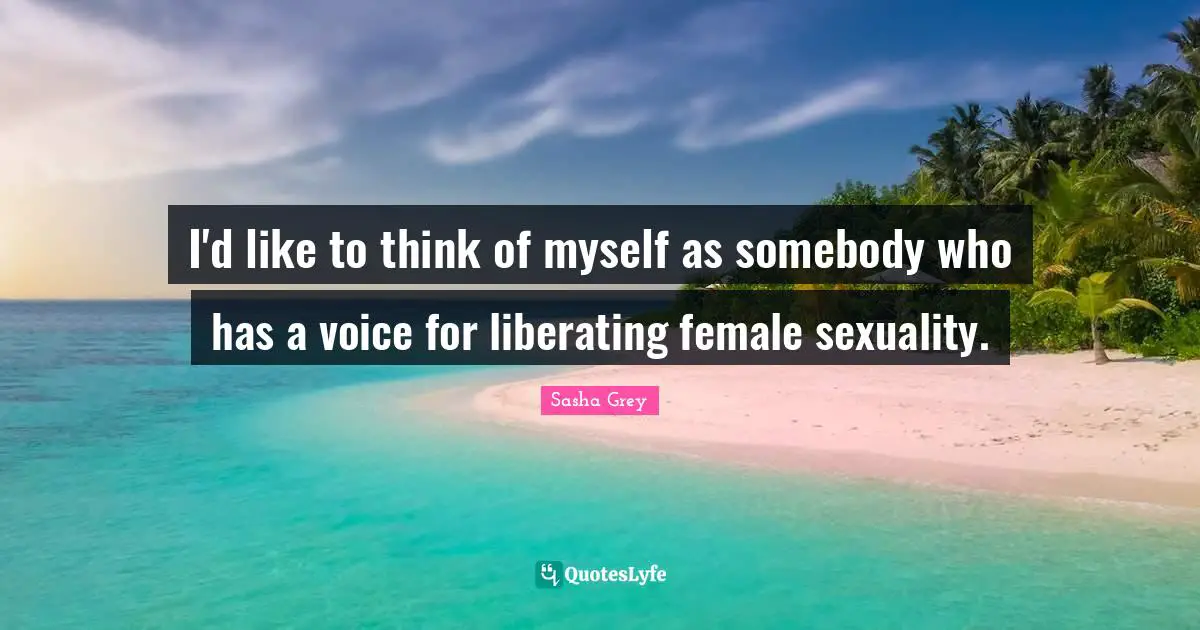 I'd like to think of myself as somebody who has a voice for liberating female sexuality.