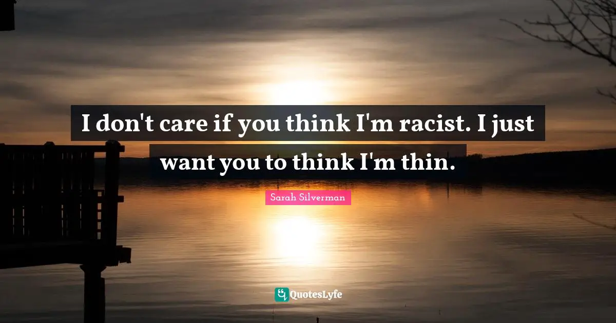 I don't care if you think I'm racist. I just want you to think I'm thin.