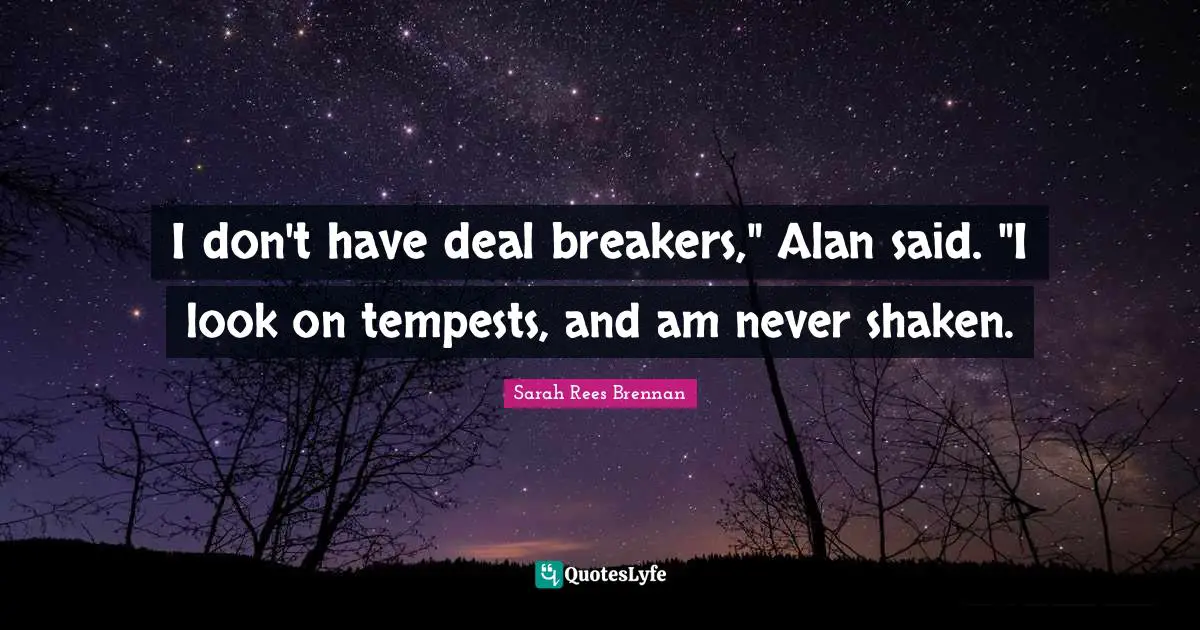 Tempest Quotes: "I don't have deal breakers," Alan said. "I look on tempests, and am never shaken."