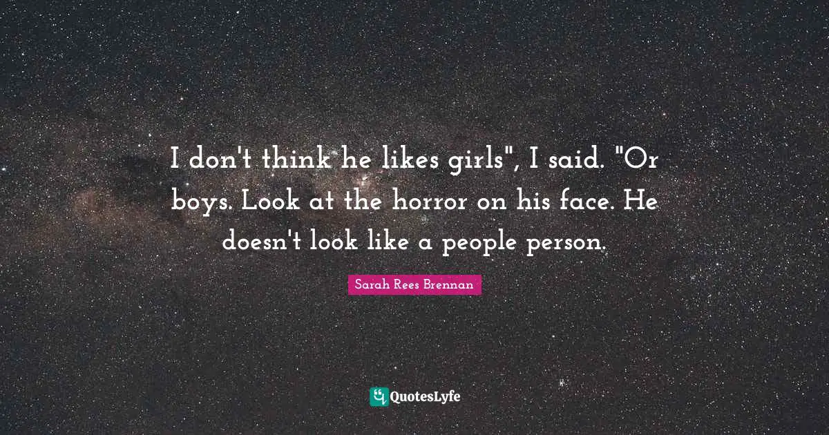 I don't think he likes girls", I said. "Or boys. Look at the horror on his face. He doesn't look like a people person.