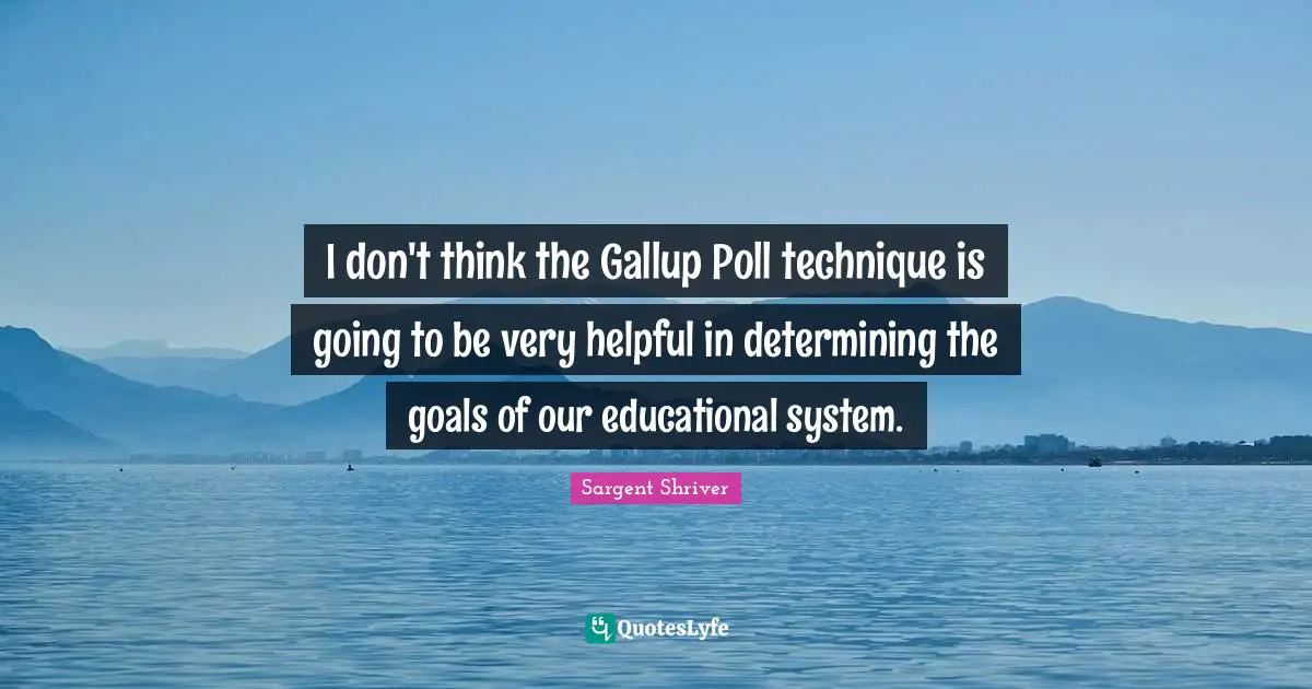 I don't think the Gallup Poll technique is going to be very helpful in determining the goals of our educational system.