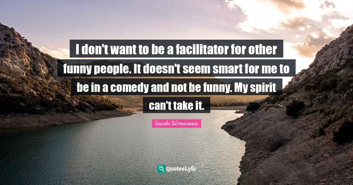 I don't want to be a facilitator for other funny people. It doesn't seem smart for me to be in a comedy and not be funny. My spirit can't take it.