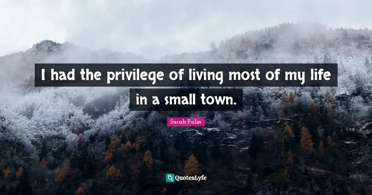 I had the privilege of living most of my life in a small town.