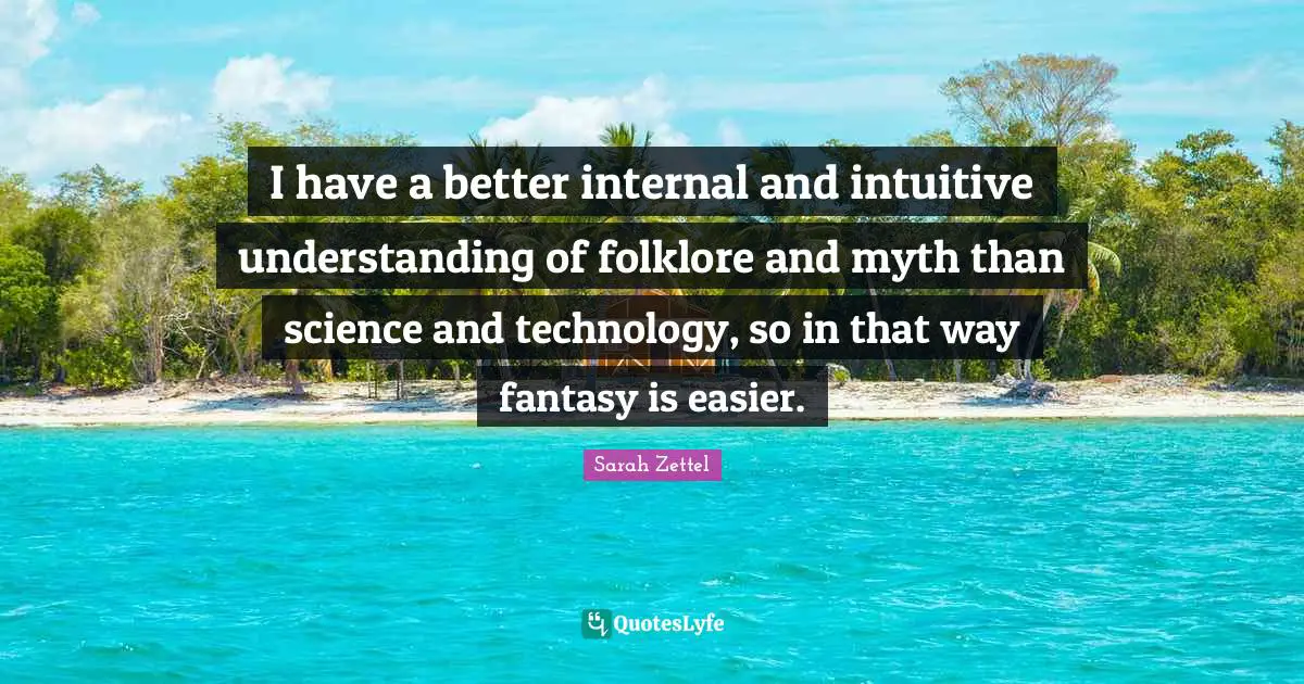 Intuitive Quotes: "I have a better internal and intuitive understanding of folklore and myth than science and technology, so in that way fantasy is easier."