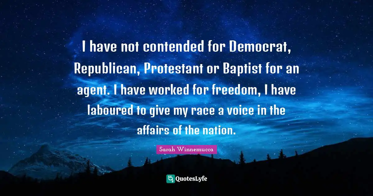 Democrat Quotes: "I have not contended for Democrat, Republican, Protestant or Baptist for an agent. I have worked for freedom, I have laboured to give my race a voice in the affairs of the nation."