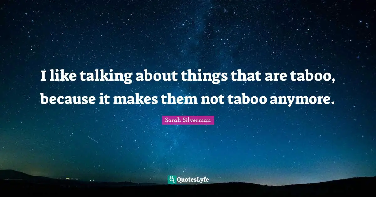 Sarah Silverman Quotes: "I like talking about things that are taboo, because it makes them not taboo anymore."