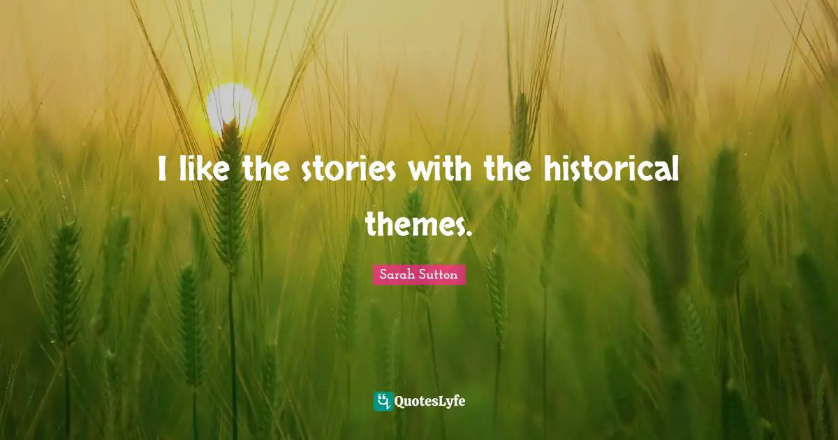 Sarah Sutton Quotes: "I like the stories with the historical themes."