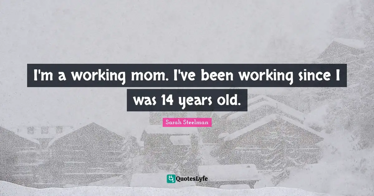 I'm a working mom. I've been working since I was 14 years old.
