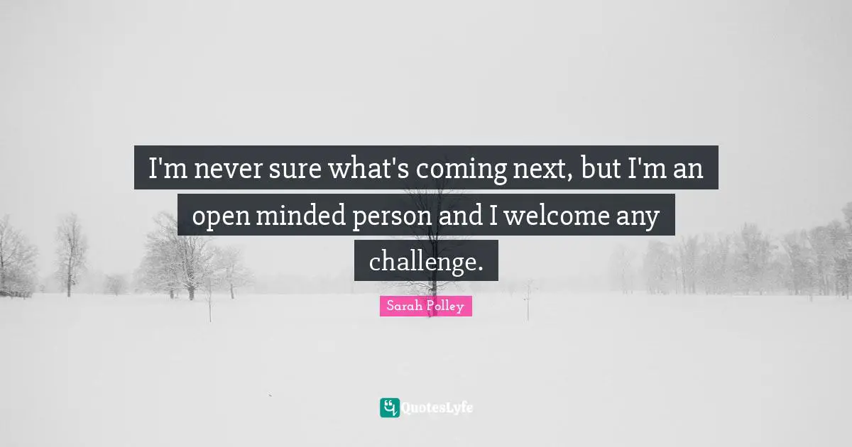 Open Minded Quotes: "I'm never sure what's coming next, but I'm an open minded person and I welcome any challenge."