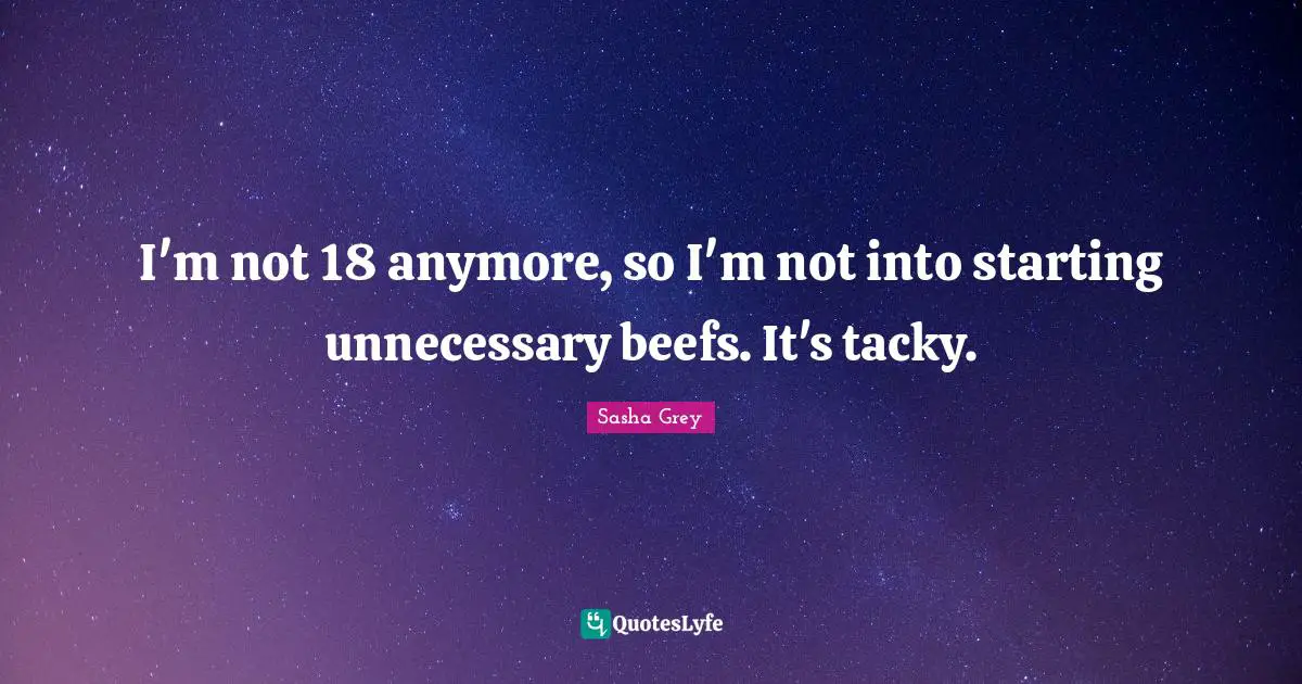 I'm not 18 anymore, so I'm not into starting unnecessary beefs. It's tacky.