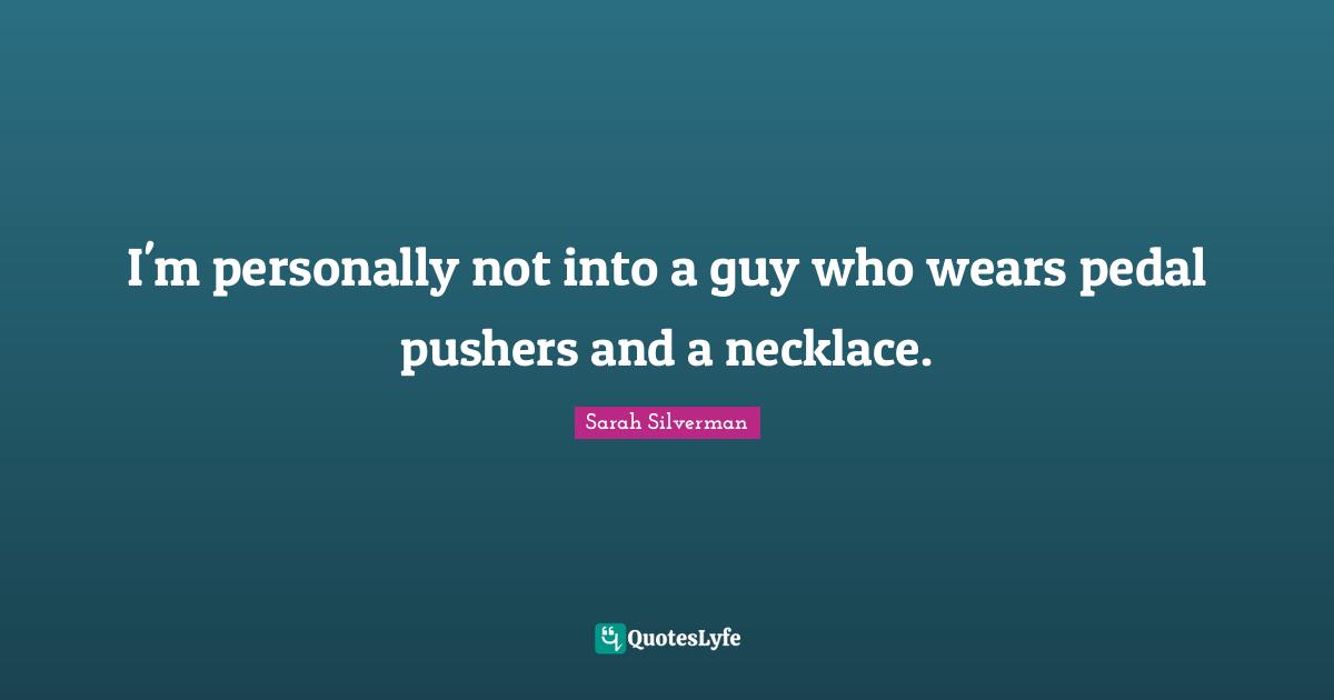 Necklaces Quotes: "I'm personally not into a guy who wears pedal pushers and a necklace."
