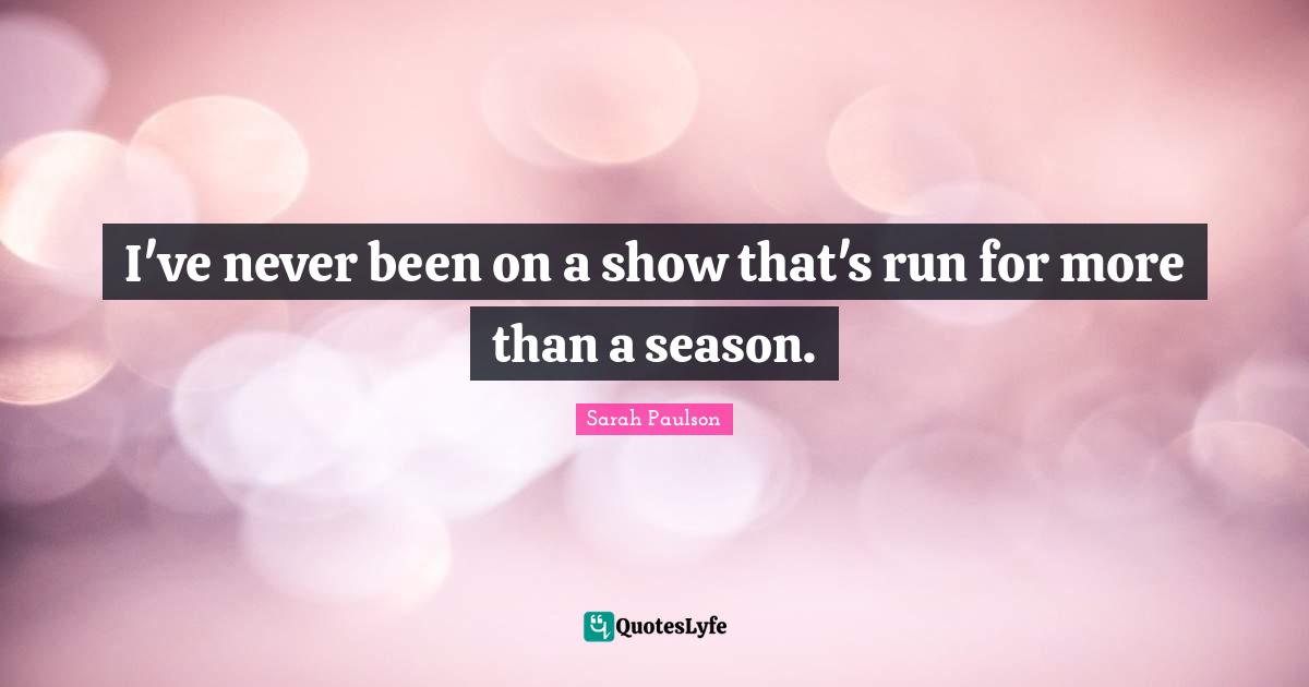 I've never been on a show that's run for more than a season.