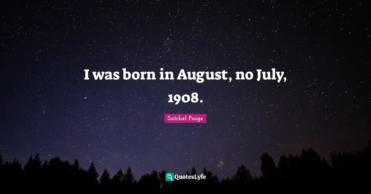 Satchel Paige Quotes: "I was born in August, no July, 1908."