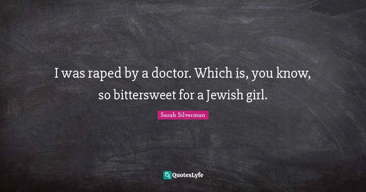 Bittersweet Quotes: "I was raped by a doctor. Which is, you know, so bittersweet for a Jewish girl."