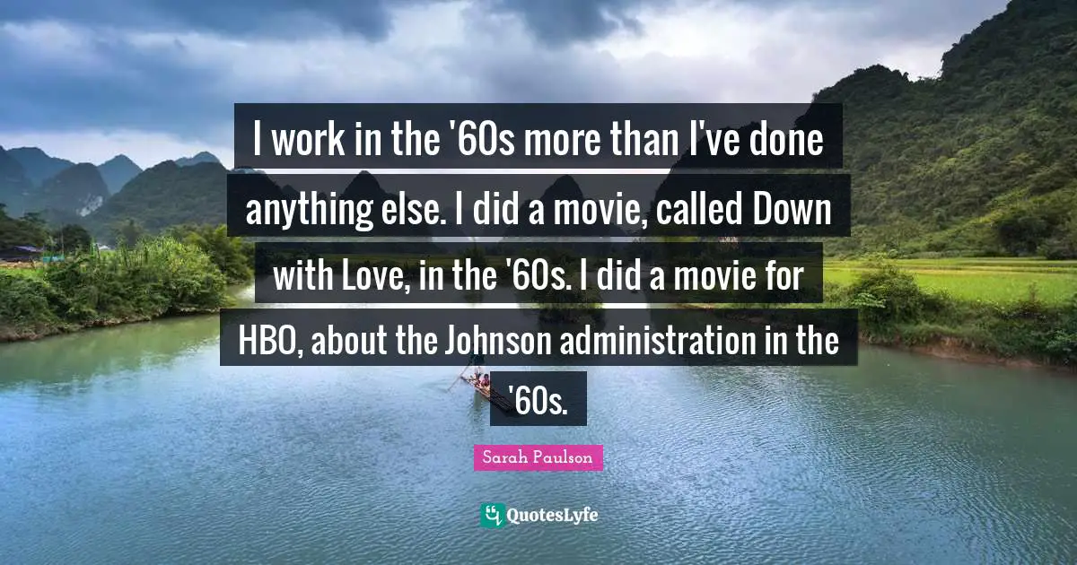 Administration Quotes: "I work in the '60s more than I've done anything else. I did a movie, called Down with Love, in the '60s. I did a movie for HBO, about the Johnson administration in the '60s."