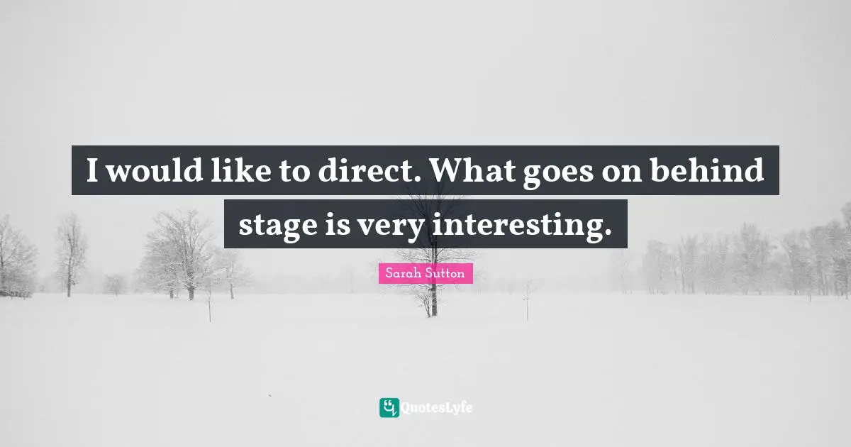 Sarah Sutton Quotes: "I would like to direct. What goes on behind stage is very interesting."