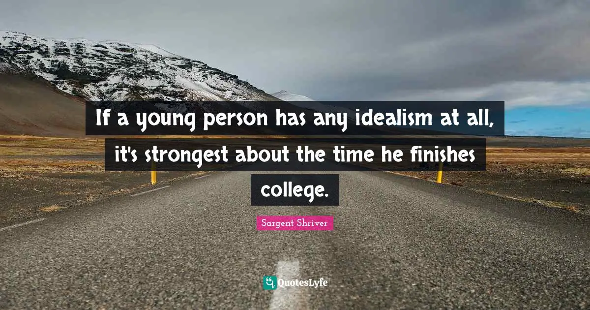 If a young person has any idealism at all, it's strongest about the time he finishes college.