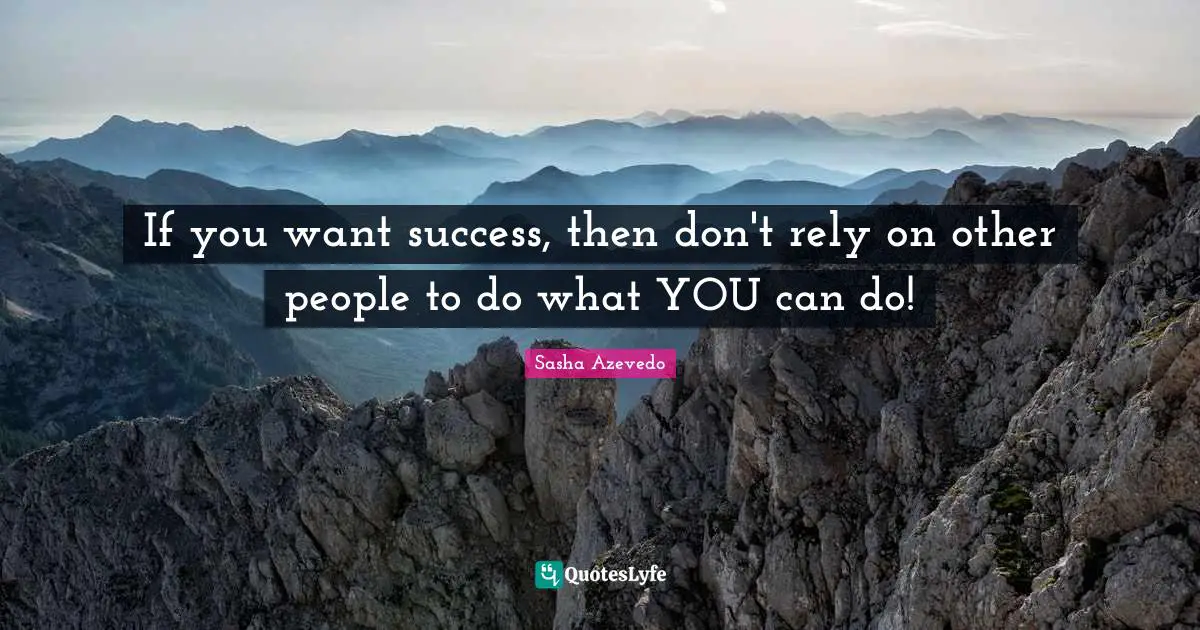 Sasha Azevedo Quotes: "If you want success, then don't rely on other people to do what YOU can do!"