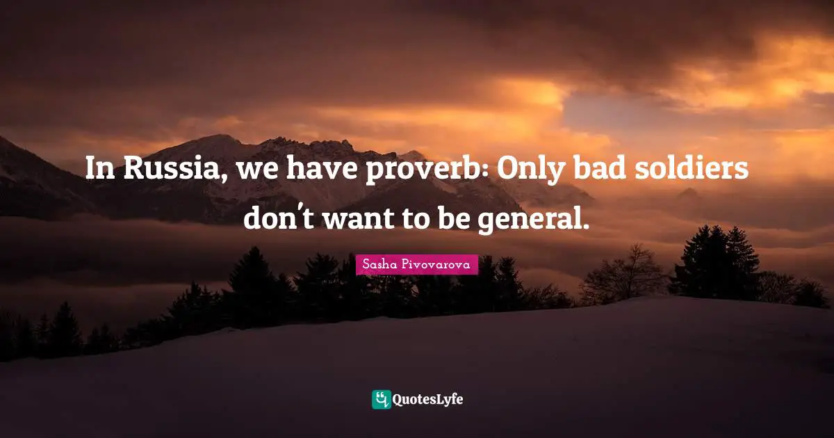 In Russia, we have proverb: Only bad soldiers don't want to be general.