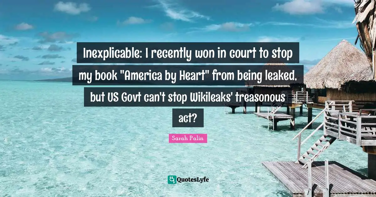 Inexplicable: I recently won in court to stop my book "America by Heart" from being leaked, but US Govt can't stop Wikileaks' treasonous act?