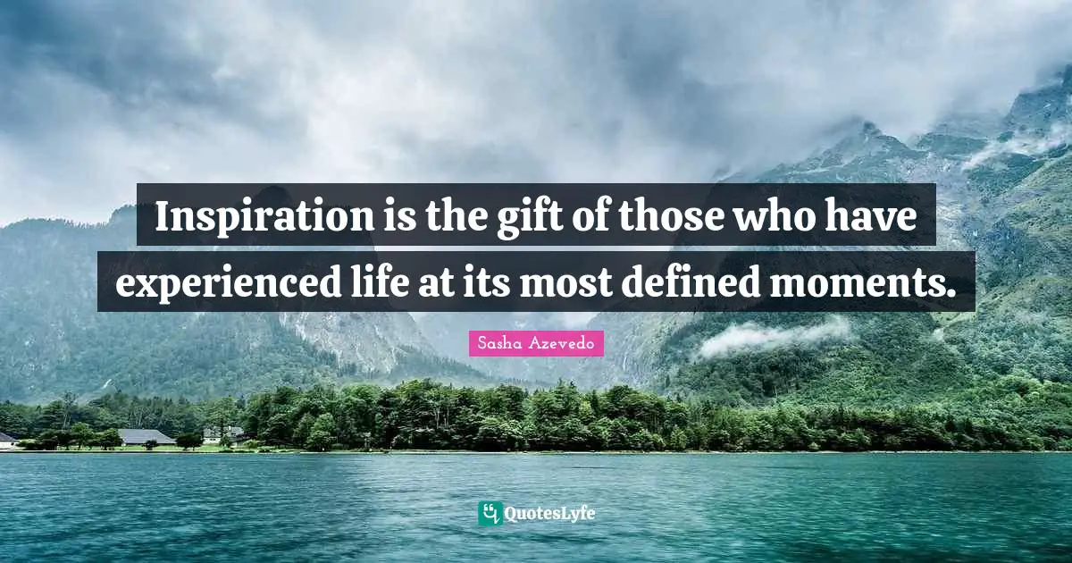Sasha Azevedo Quotes: "Inspiration is the gift of those who have experienced life at its most defined moments."