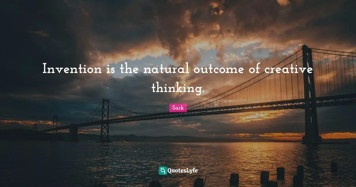 Invention is the natural outcome of creative thinking.
