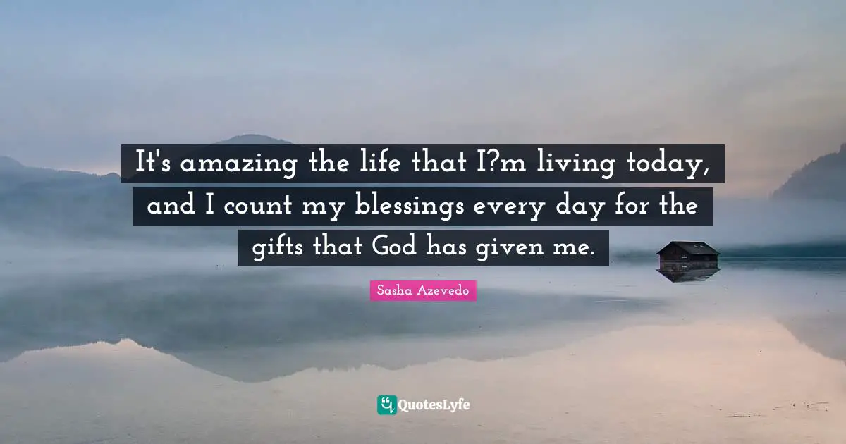 Sasha Azevedo Quotes: "It's amazing the life that I?m living today, and I count my blessings every day for the gifts that God has given me."