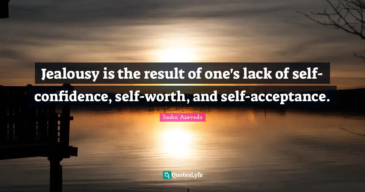 Sasha Azevedo Quotes: "Jealousy is the result of one's lack of self-confidence, self-worth, and self-acceptance."