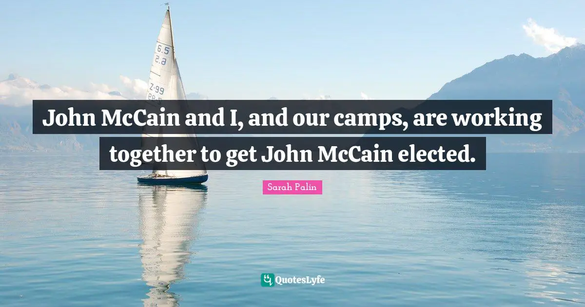John McCain and I, and our camps, are working together to get John McCain elected.
