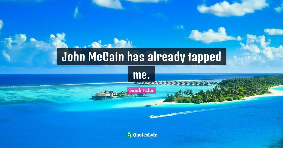 John McCain has already tapped me.