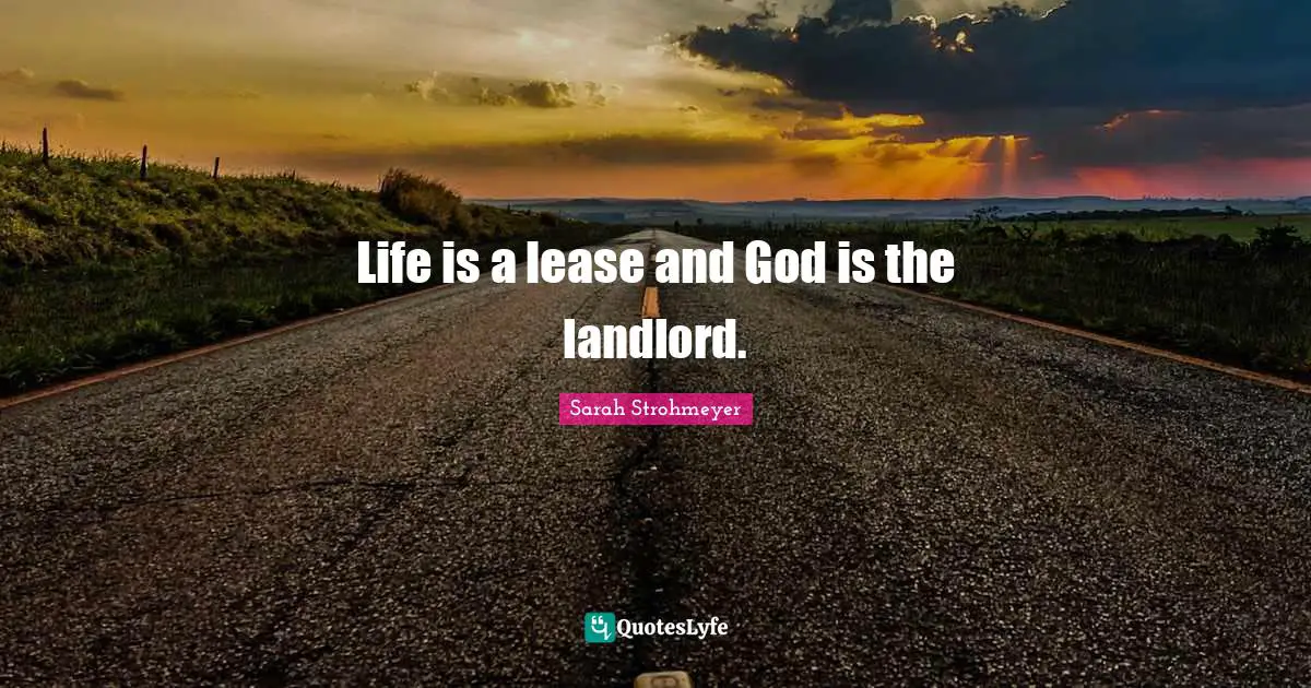 Life is a lease and God is the landlord.