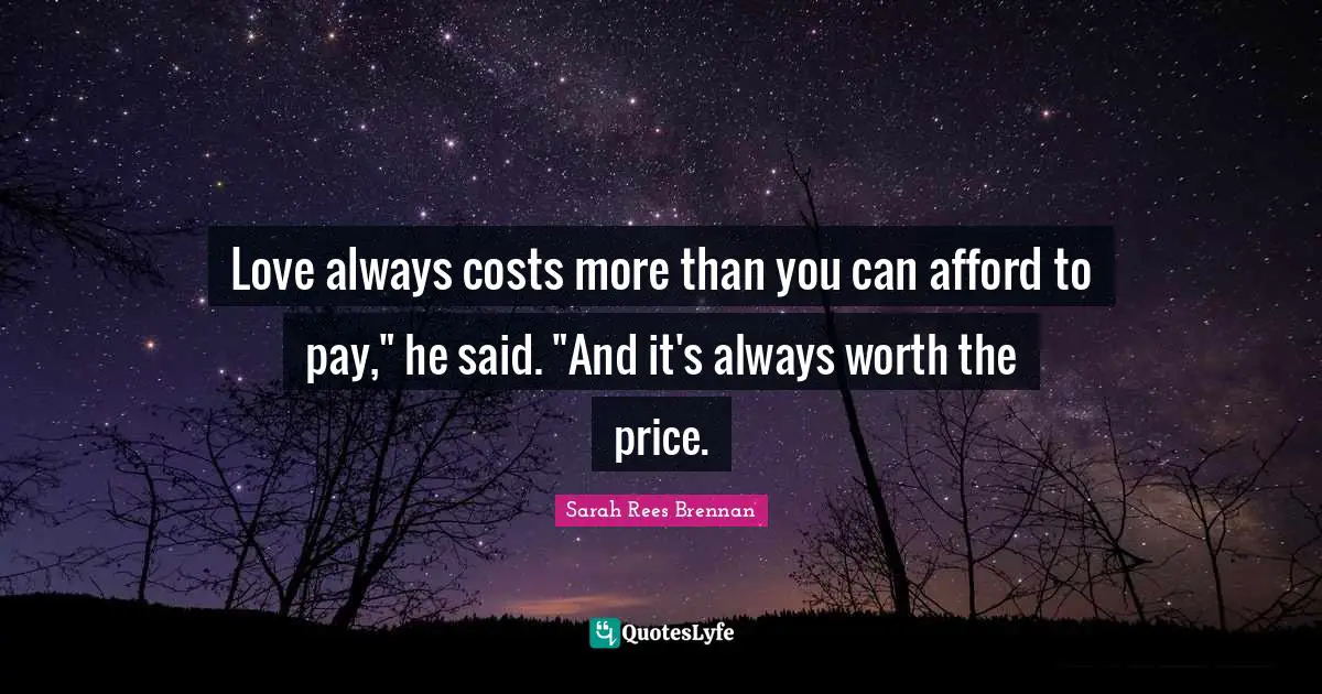 Love always costs more than you can afford to pay," he said. "And it's always worth the price.