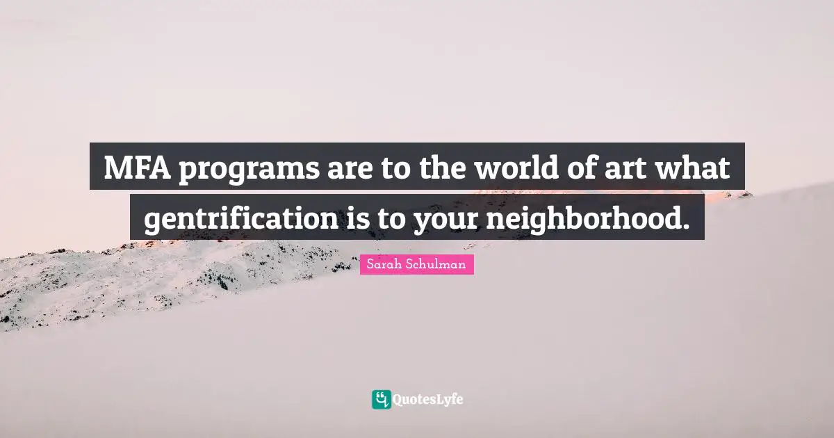 MFA programs are to the world of art what gentrification is to your neighborhood.