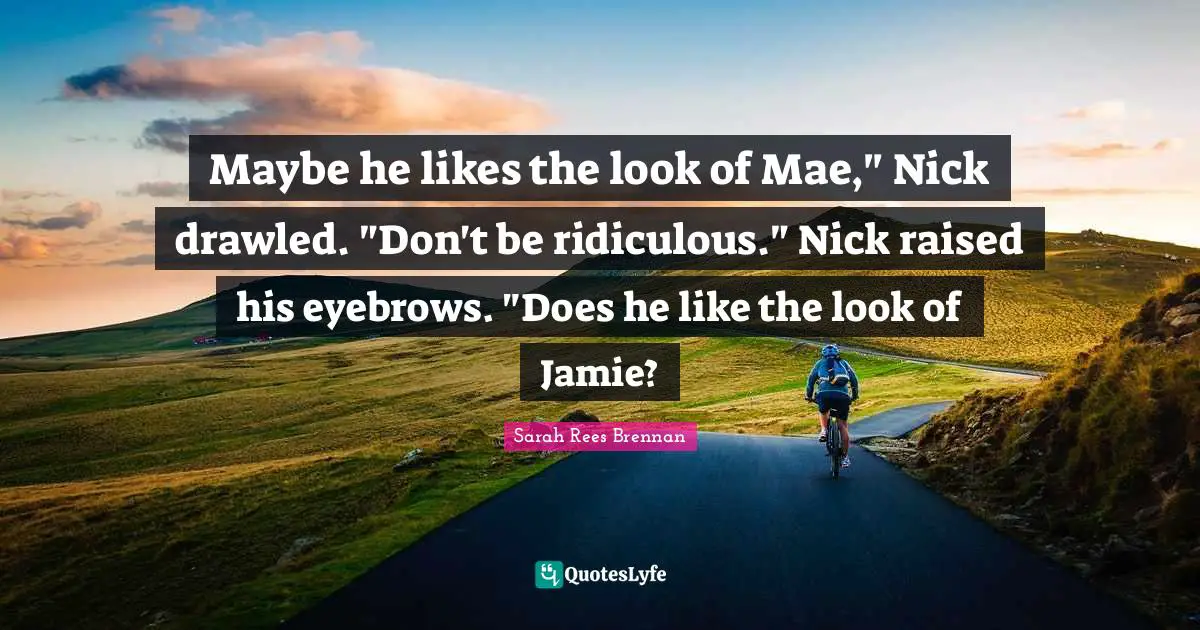 Maybe he likes the look of Mae," Nick drawled. "Don't be ridiculous." Nick raised his eyebrows. "Does he like the look of Jamie?
