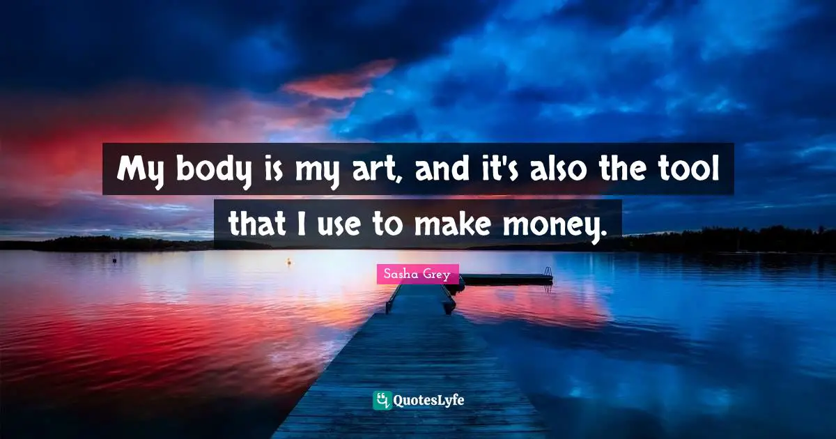 My body is my art, and it's also the tool that I use to make money.