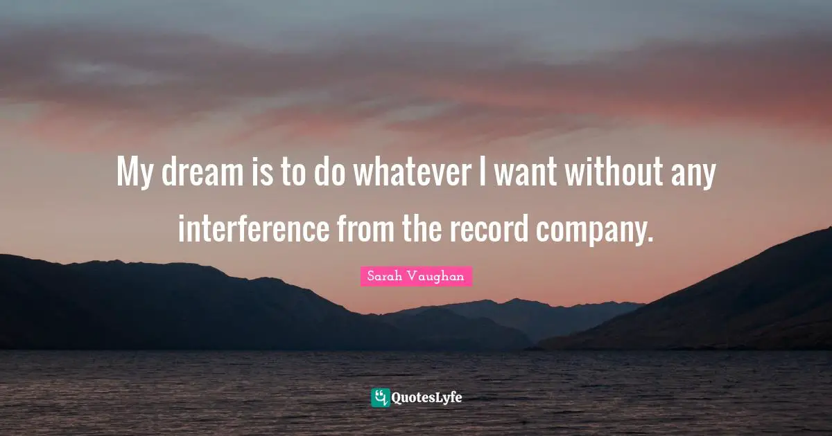 Sarah Vaughan Quotes: "My dream is to do whatever I want without any interference from the record company."