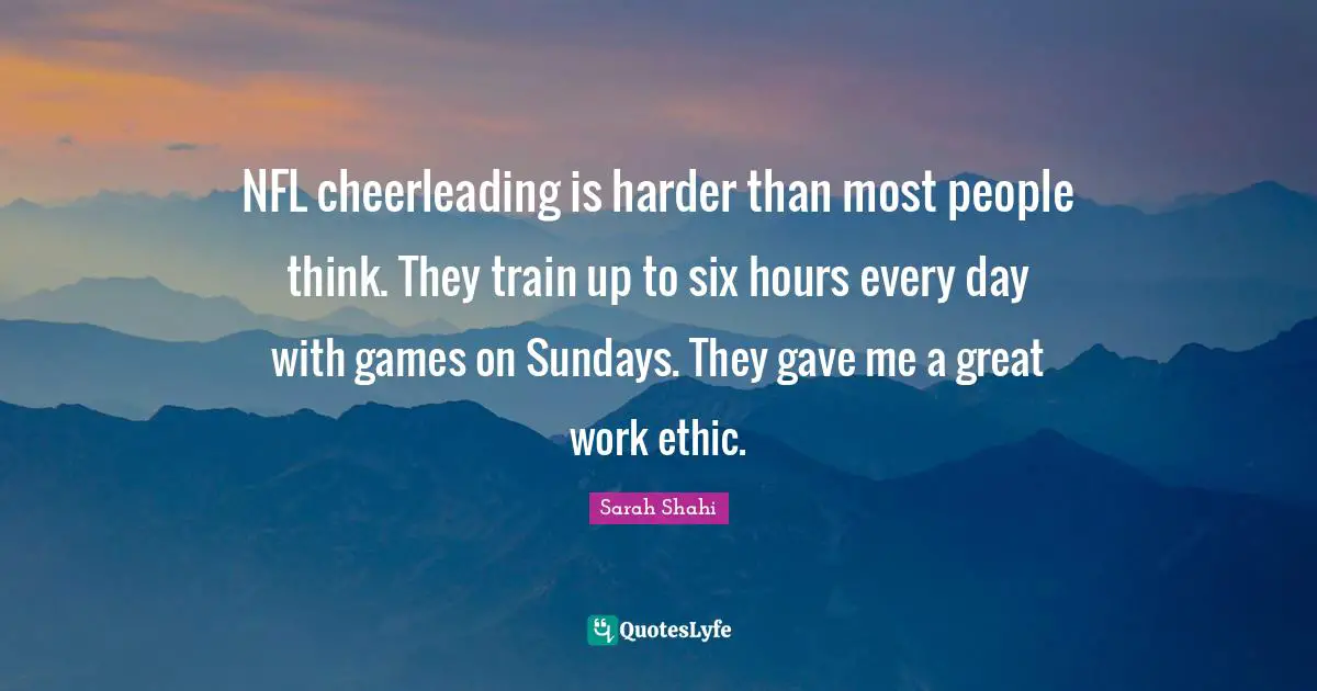 Great Work Quotes: "NFL cheerleading is harder than most people think. They train up to six hours every day with games on Sundays. They gave me a great work ethic."