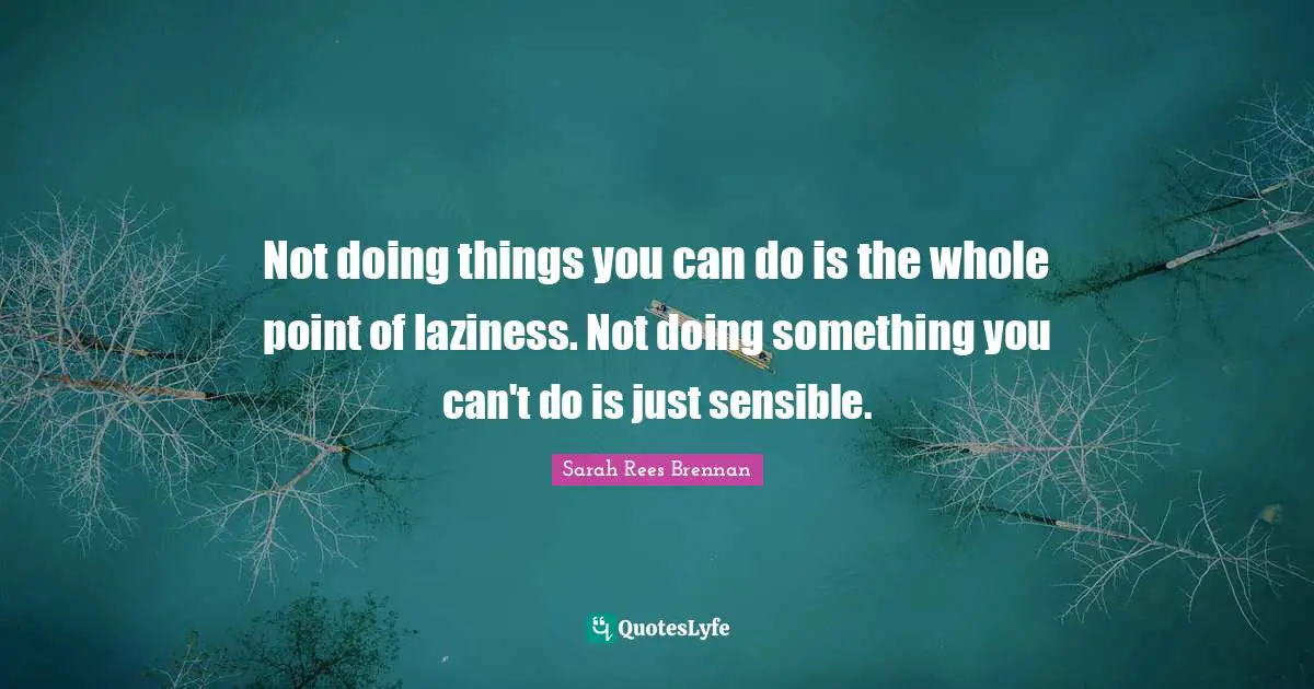Not doing things you can do is the whole point of laziness. Not doing something you can't do is just sensible.