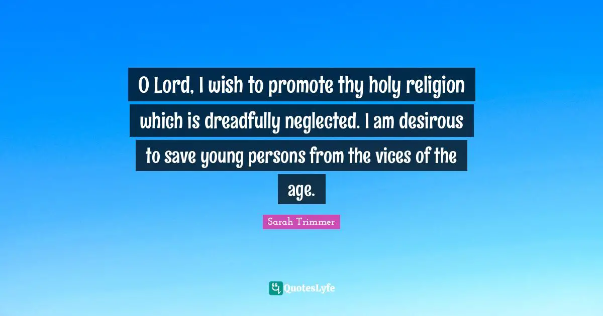 O Lord, I wish to promote thy holy religion which is dreadfully neglected. I am desirous to save young persons from the vices of the age.