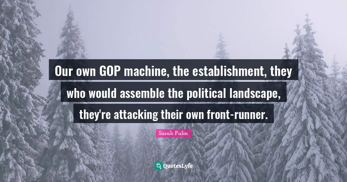 Our own GOP machine, the establishment, they who would assemble the political landscape, they're attacking their own front-runner.