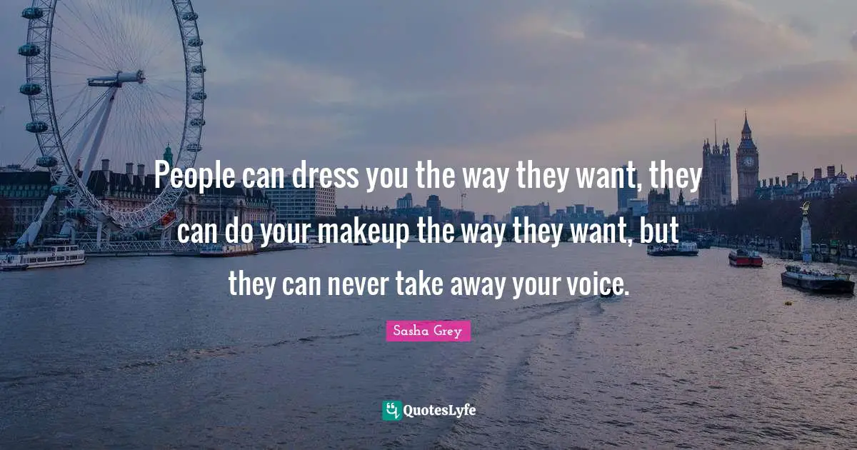 People can dress you the way they want, they can do your makeup the way they want, but they can never take away your voice.