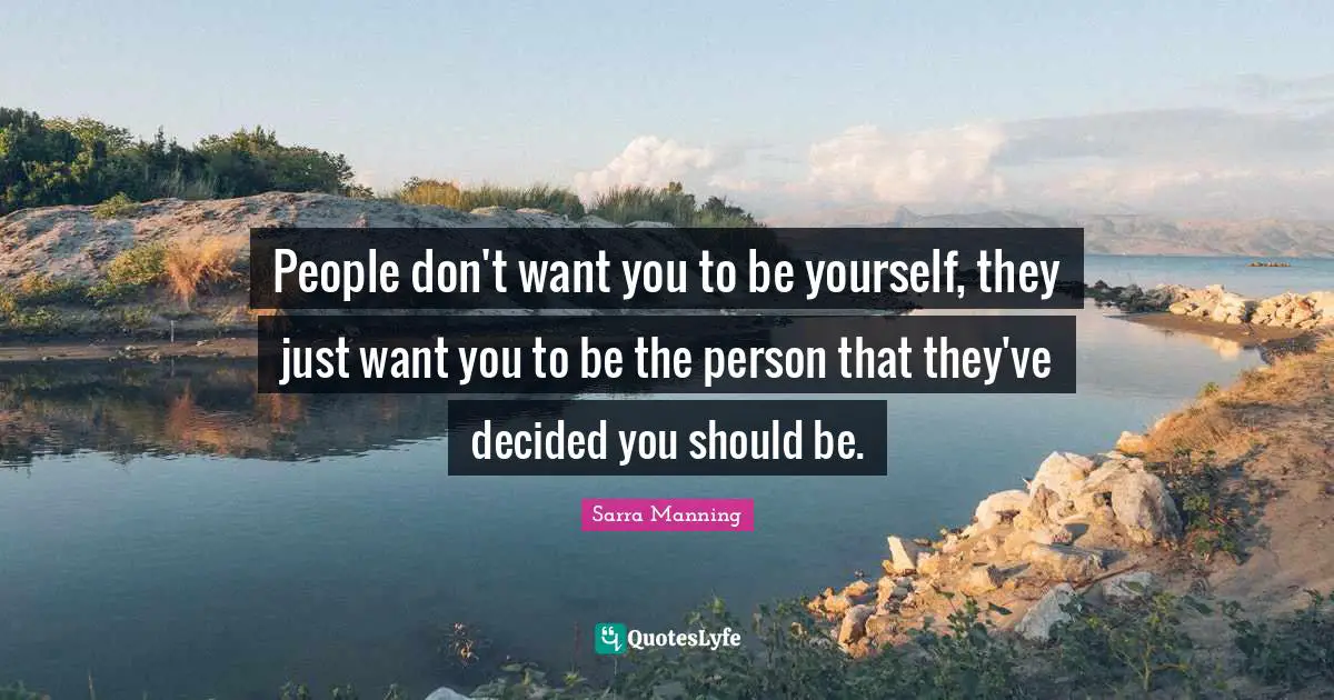 People don't want you to be yourself, they just want you to be the person that they've decided you should be.