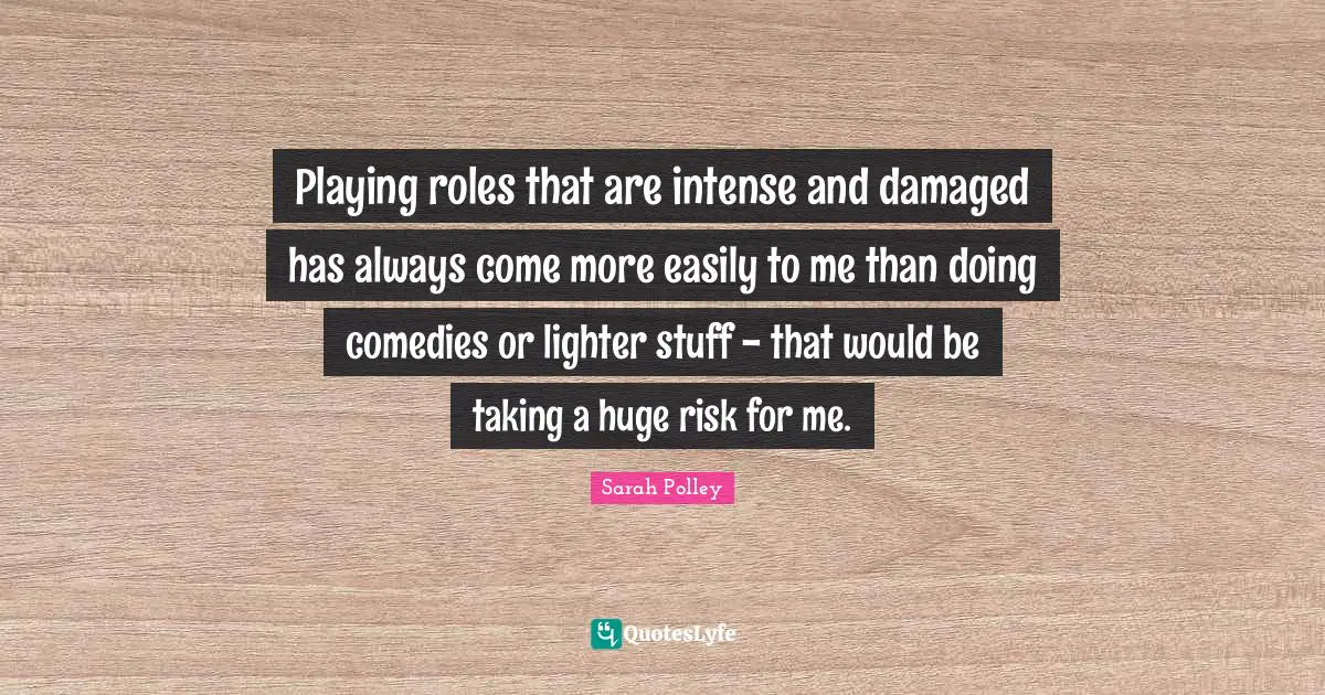 Playing Roles Quotes: "Playing roles that are intense and damaged has always come more easily to me than doing comedies or lighter stuff - that would be taking a huge risk for me."