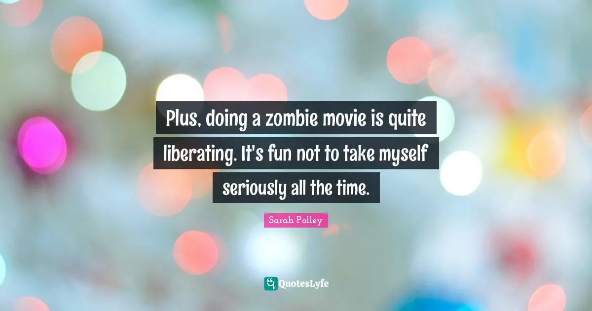 Movie Quotes: "Plus, doing a zombie movie is quite liberating. It's fun not to take myself seriously all the time."
