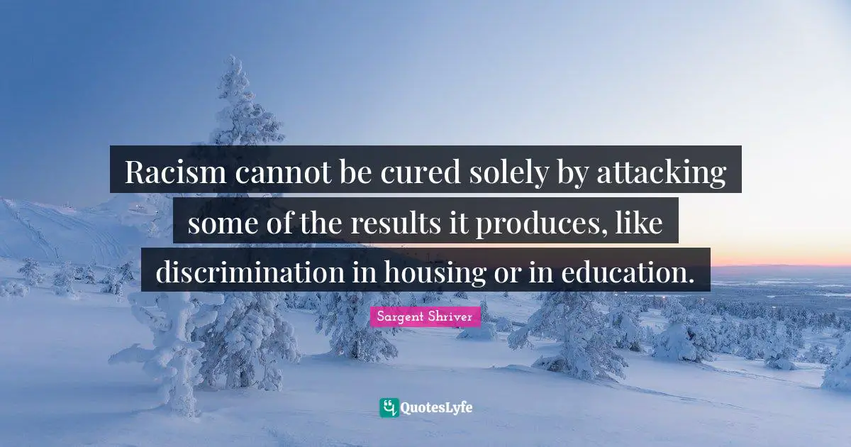 Racism cannot be cured solely by attacking some of the results it produces, like discrimination in housing or in education.