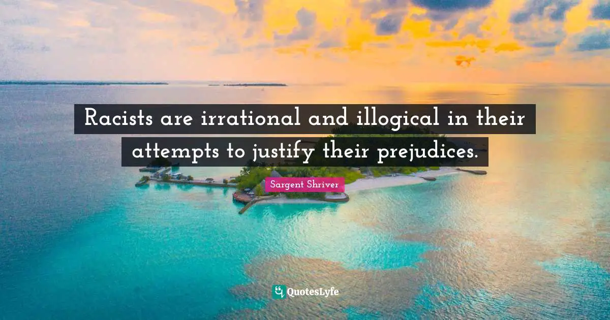 Irrational Quotes: "Racists are irrational and illogical in their attempts to justify their prejudices."